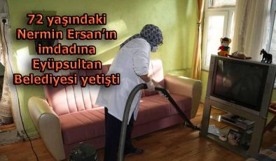 72 yaşındaki Nermin Ersan’ın imdadına Eyüpsultan Belediyesi yetişti