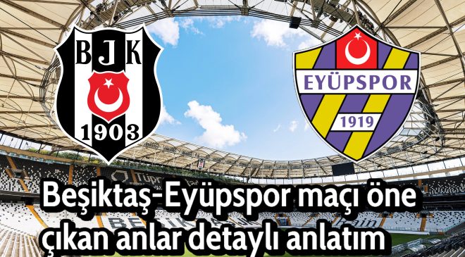 Beşiktaş evinde zorlandığı Eyüpspor karşısında 3 puanı 2-1 skorla aldı